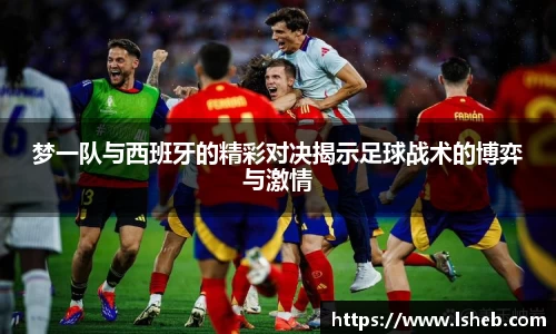 伟德官网梦一队与西班牙的精彩对决揭示足球战术的博弈与激情