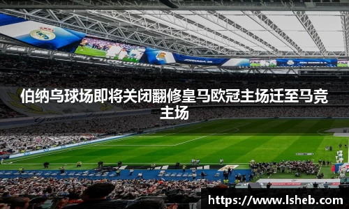 伟德官网伯纳乌球场即将关闭翻修皇马欧冠主场迁至马竞主场